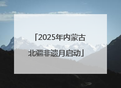 2025年内蒙古北疆非遗月启动