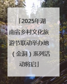 2025年湖南省乡村文化旅游节联动举办地（金洞）系列活动将启