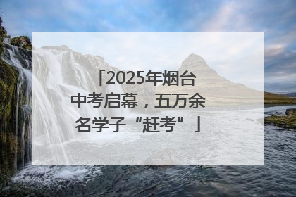 2025年烟台中考启幕，五万余名学子“赶考”