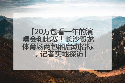 20万包看一年的演唱会和比赛！长沙贺龙体育场两包厢启动招标，记者实地探访