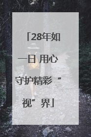 28年如一日 用心守护精彩“视”界