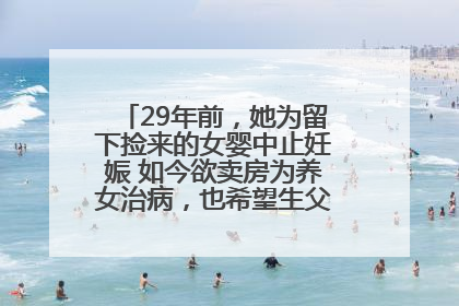 29年前，她为留下捡来的女婴中止妊娠 如今欲卖房为养女治病，也希望生父母现身丨红星寻人