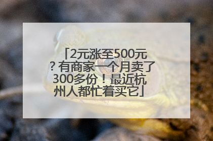 2元涨至500元？有商家一个月卖了300多份！最近杭州人都忙着买它