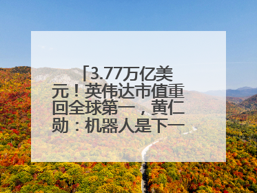3.77万亿美元！英伟达市值重回全球第一，黄仁勋：机器人是下一个机会
