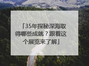 35年探秘深海取得哪些成就？跟着这个展览来了解