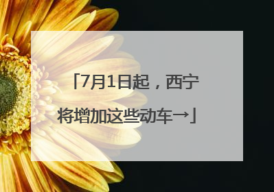 7月1日起，西宁将增加这些动车→