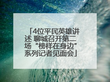 4位平民英雄讲述 聊城召开第二场“榜样在身边”系列记者见面会