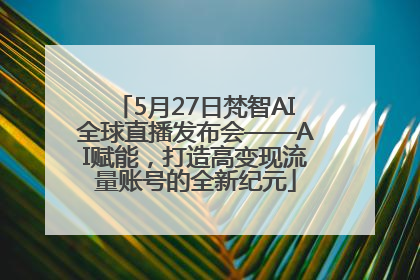 5月27日梵智AI全球直播发布会——AI赋能，打造高变现流量账号的全新纪元
