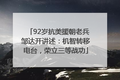 92岁抗美援朝老兵邹达开讲述：机智转移电台，荣立三等战功