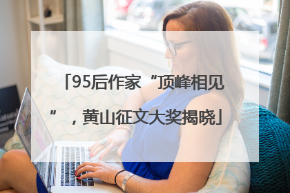 95后作家“顶峰相见”，黄山征文大奖揭晓