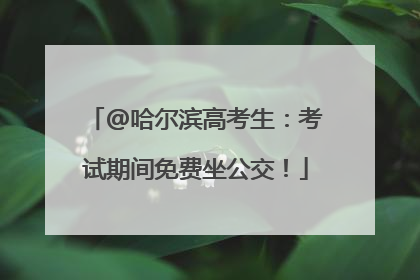 @哈尔滨高考生：考试期间免费坐公交！