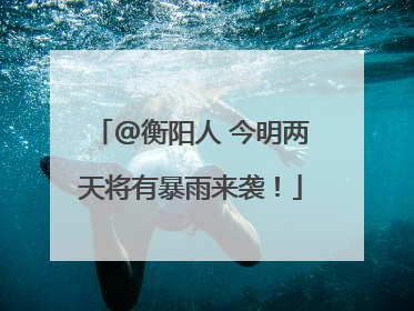 @衡阳人 今明两天将有暴雨来袭！