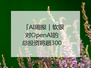 AI周报｜软银对OpenAI的总投资将超300亿美元；英伟达市值重回美股第一