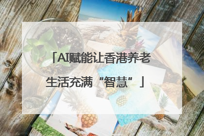 AI赋能让香港养老生活充满“智慧”