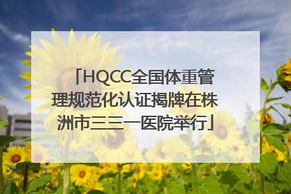 HQCC全国体重管理规范化认证揭牌在株洲市三三一医院举行