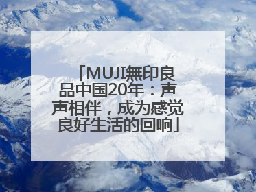 MUJI無印良品中国20年：声声相伴，成为感觉良好生活的回响