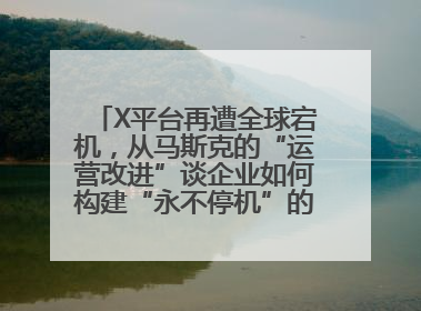 X平台再遭全球宕机，从马斯克的“运营改进”谈企业如何构建“永不停机”的数字护城河
