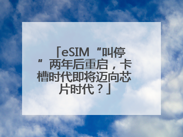 eSIM“叫停”两年后重启，卡槽时代即将迈向芯片时代？